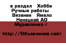 в раздел : Хобби. Ручные работы » Вязание . Ямало-Ненецкий АО,Муравленко г.